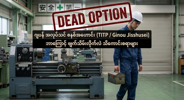 ဂျပန် အလုပ်သင် စနစ်အဟောင်း (TITP / Ginou Jisshusei) ဘာကြောင့် ဖျက်သိမ်းလိုက်လဲ သိကောင်းစရာများ